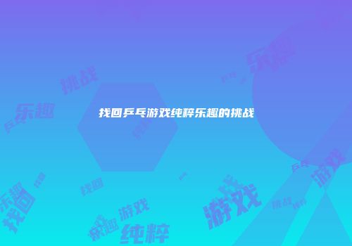 找回乒乓游戏纯粹乐趣的挑战