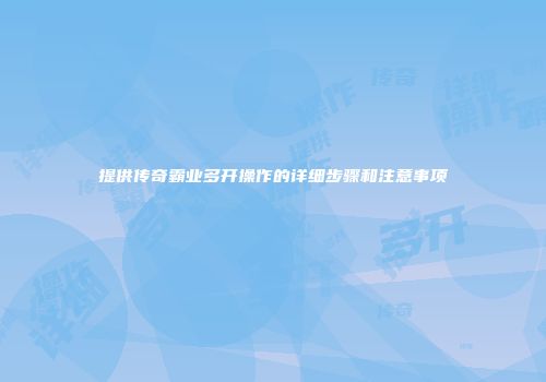 提供传奇霸业多开操作的详细步骤和注意事项
