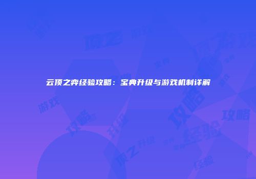 云顶之弈经验攻略：宝典升级与游戏机制详解