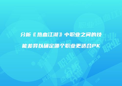 分析《热血江湖》中职业之间的技能差异以确定哪个职业更适合PK