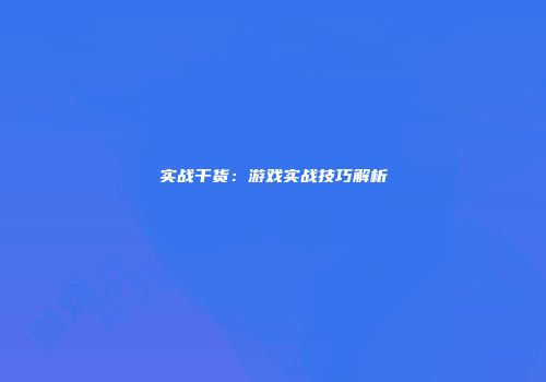 实战干货：游戏实战技巧解析