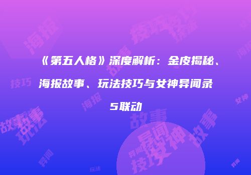 《第五人格》深度解析：金皮揭秘、海报故事、玩法技巧与女神异闻录5联动
