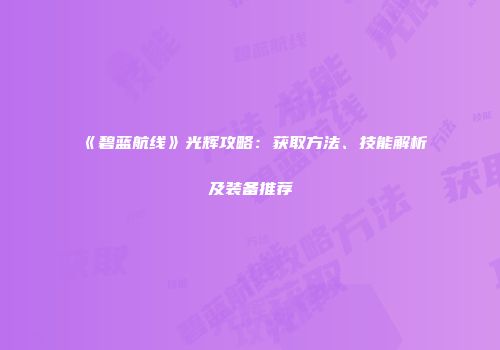 《碧蓝航线》光辉攻略：获取方法、技能解析及装备推荐