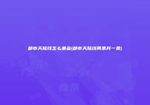 都市天际线怎么重叠(都市天际线两条并一条)