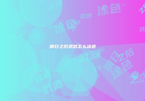 明日之后武器怎么涂色
