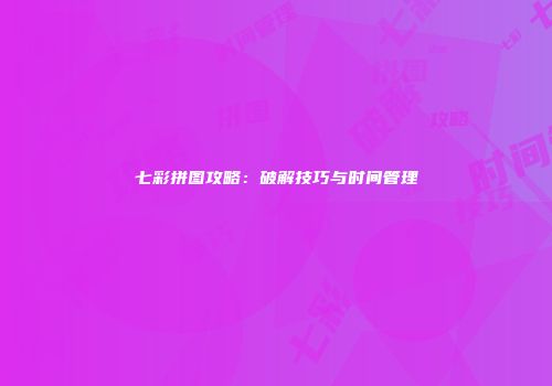 七彩拼图攻略：破解技巧与时间管理