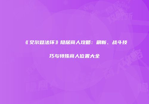 《艾尔登法环》隐居商人攻略：刷新、战斗技巧与特殊商人位置大全
