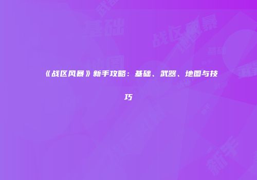 《战区风暴》新手攻略：基础、武器、地图与技巧