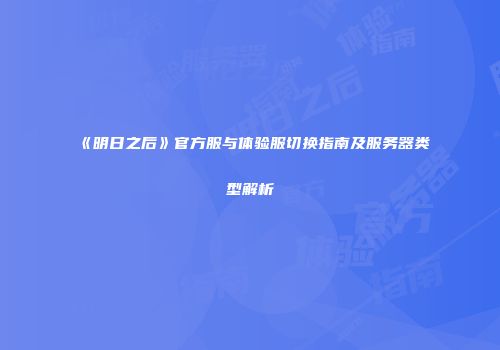 《明日之后》官方服与体验服切换指南及服务器类型解析