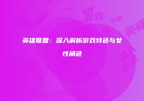 英雄联盟：深入解析游戏特色与女性角色