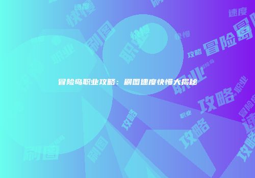 冒险岛职业攻略：刷图速度快慢大揭秘