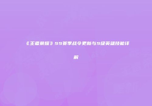 《王者荣耀》SS赛季战令更新与S级英雄技能详解