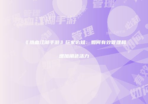 《热血江湖手游》玩家必知：如何有效管理和增加角色活力