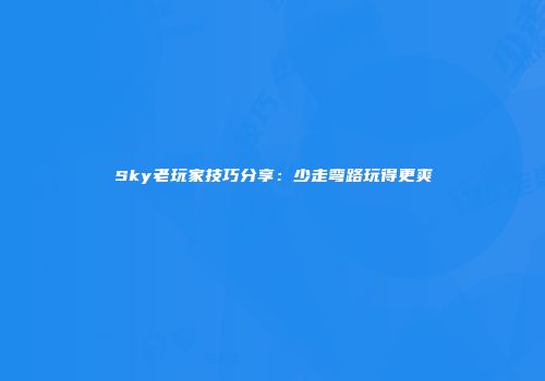 Sky老玩家技巧分享：少走弯路玩得更爽