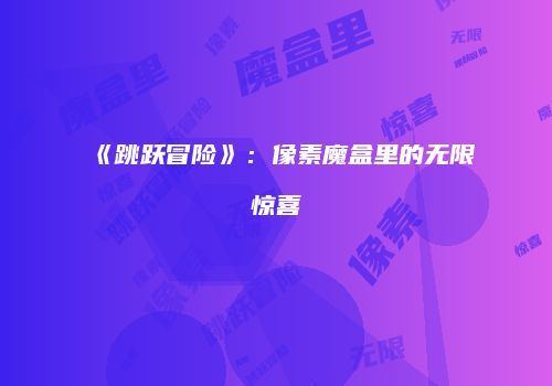 《跳跃冒险》：像素魔盒里的无限惊喜