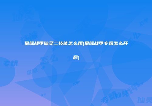星际战甲仙灵二技能怎么用(星际战甲专精怎么开启)