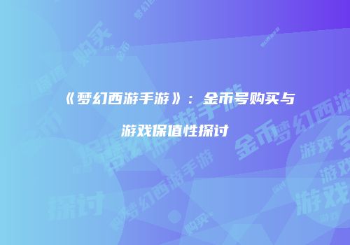 《梦幻西游手游》：金币号购买与游戏保值性探讨
