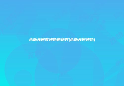 永劫无间有沙叻的地方(永劫无间沙叻)
