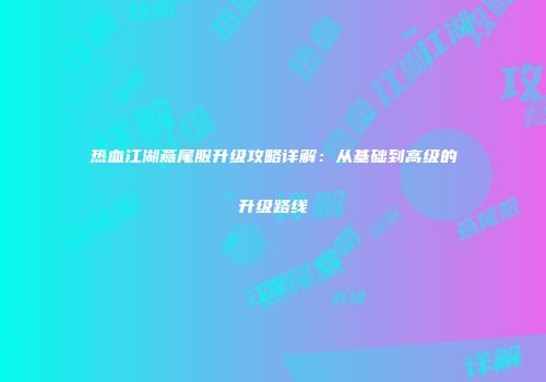 热血江湖燕尾服升级攻略详解：从基础到高级的升级路线
