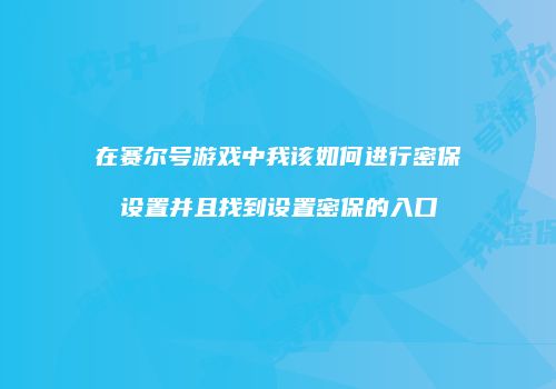 在赛尔号游戏中我该如何进行密保设置并且找到设置密保的入口