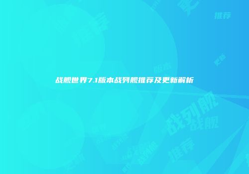 战舰世界7.1版本战列舰推荐及更新解析