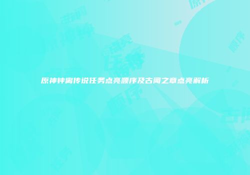 原神钟离传说任务点亮顺序及古闻之章点亮解析