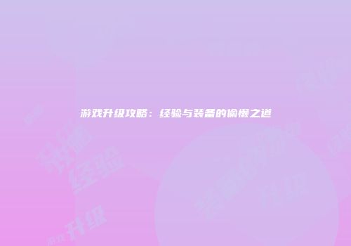 游戏升级攻略：经验与装备的偷懒之道
