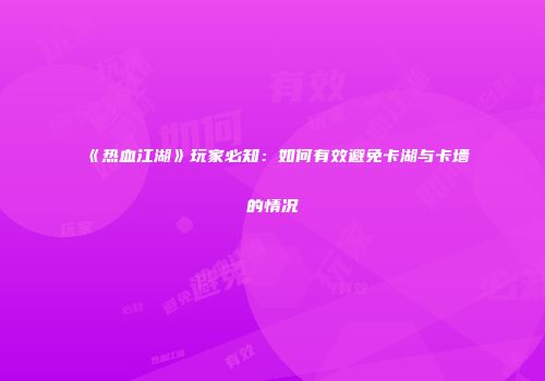 《热血江湖》玩家必知：如何有效避免卡湖与卡墙的情况
