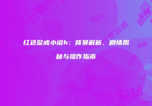 红色警戒小说h：背景解析、剧情揭秘与操作指南