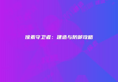 像素守卫者：建造与防御攻略