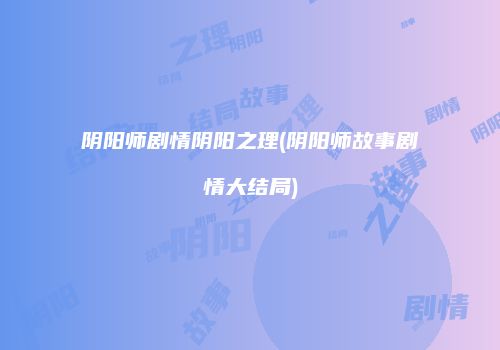 阴阳师剧情阴阳之理(阴阳师故事剧情大结局)