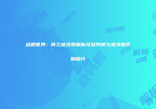战舰世界：荷兰巡洋舰解析及战列舰与巡洋舰区别探讨