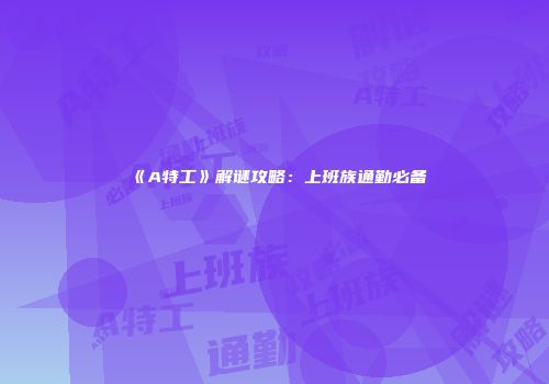 《A特工》解谜攻略：上班族通勤必备