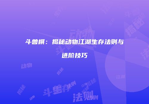 斗兽棋：揭秘动物江湖生存法则与进阶技巧
