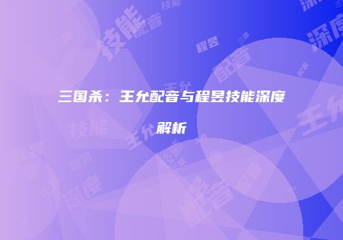 三国杀：王允配音与程昱技能深度解析