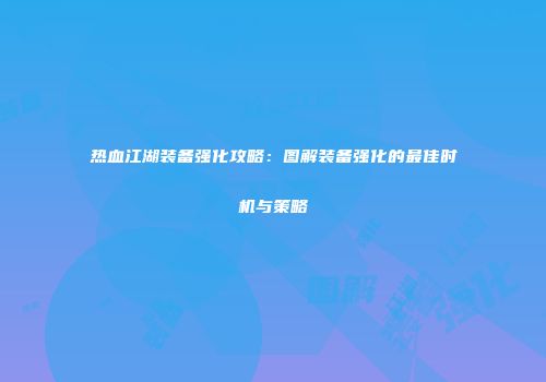 热血江湖装备强化攻略：图解装备强化的最佳时机与策略