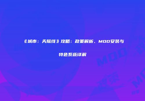 《城市：天际线》攻略：政策解析、MOD安装与特色系统详解