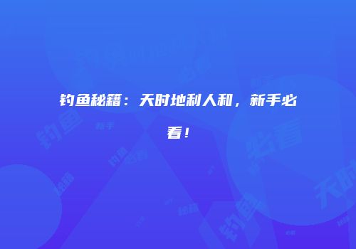 钓鱼秘籍：天时地利人和，新手必看！