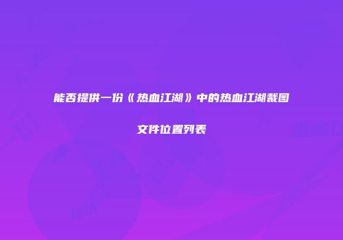 能否提供一份《热血江湖》中的热血江湖裁图文件位置列表