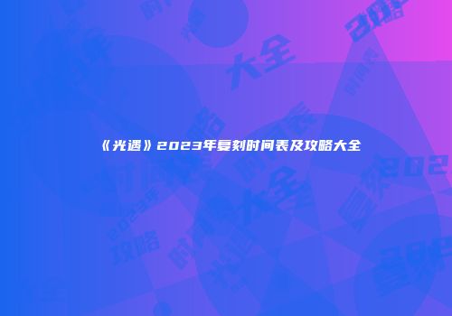 《光遇》2023年复刻时间表及攻略大全