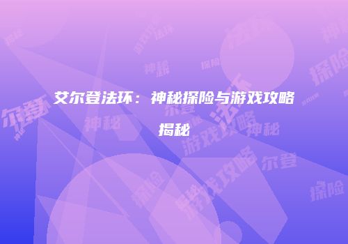 艾尔登法环：神秘探险与游戏攻略揭秘