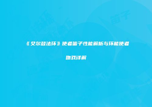 《艾尔登法环》使者笛子性能解析与环能使者吻戏详解