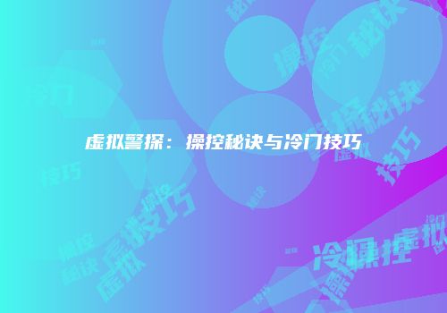 虚拟警探：操控秘诀与冷门技巧