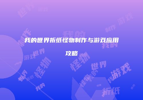 我的世界折纸怪物制作与游戏应用攻略
