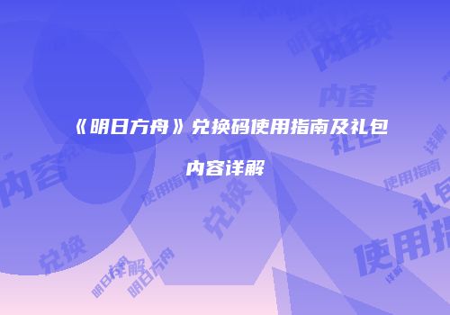 《明日方舟》兑换码使用指南及礼包内容详解