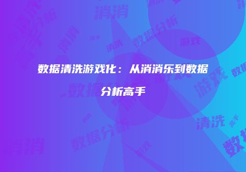 数据清洗游戏化：从消消乐到数据分析高手