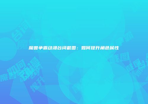 魔兽争霸动漫台词截图：如何提升角色属性