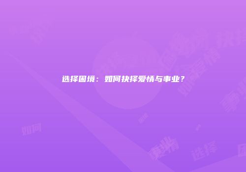 选择困境：如何抉择爱情与事业？