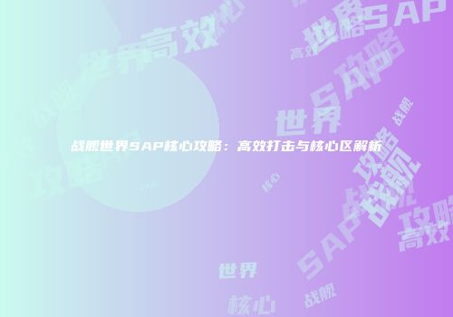 战舰世界SAP核心攻略：高效打击与核心区解析