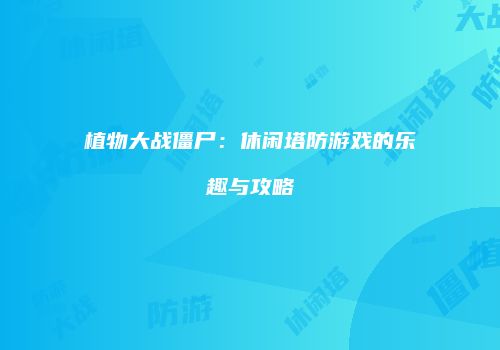 植物大战僵尸：休闲塔防游戏的乐趣与攻略